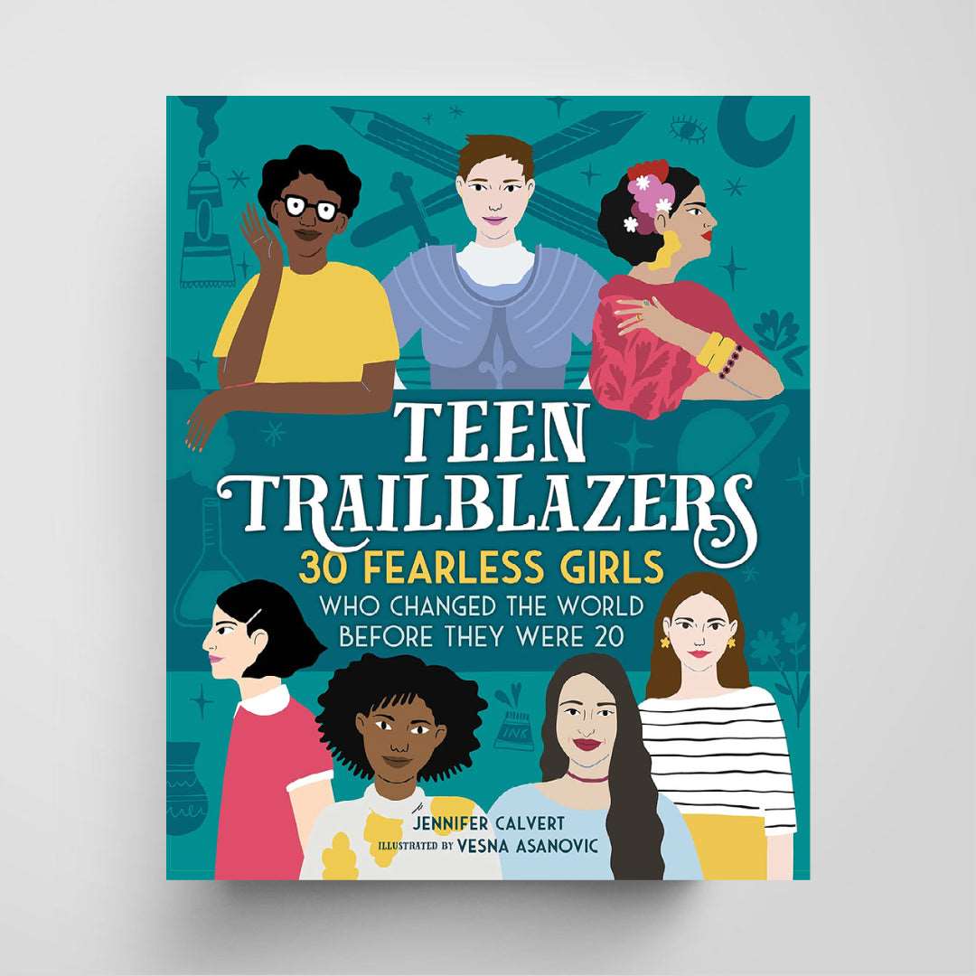 Teen Trailblazers: 30 Fearless Girls Who Changed the World Before They Were 20